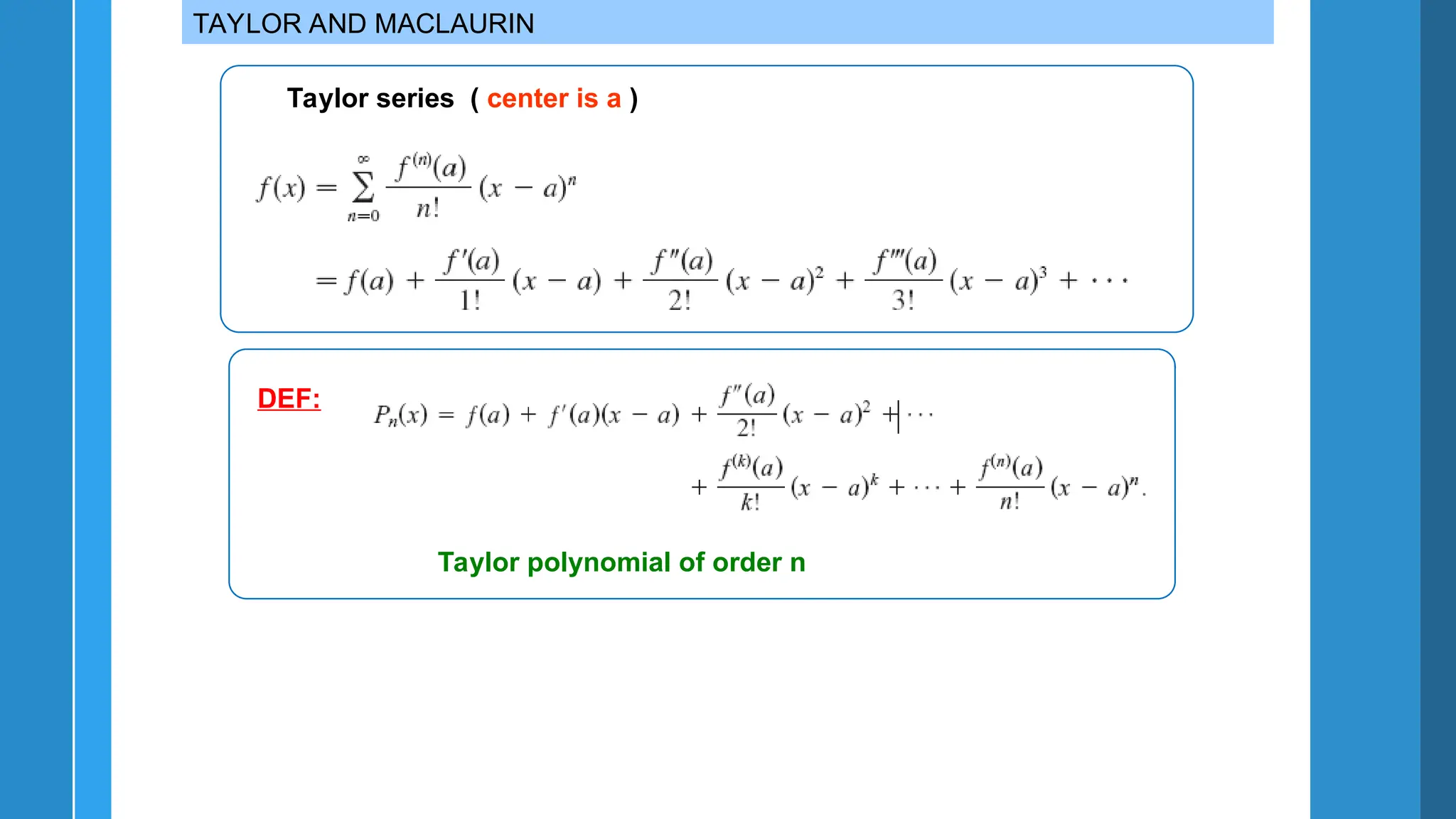 TAYLOR AND MACLAURIN
Taylor series ( center is a )
Taylor polynomial of order n
DEF:
 