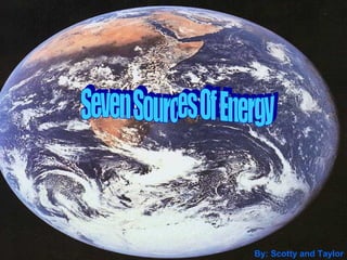 Seven Sources Of Energy By: Scotty and Taylor 