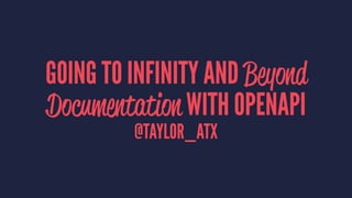 GOING TO INFINITY AND Beyond
Documentation WITH OPENAPI
@TAYLOR_ATX
 