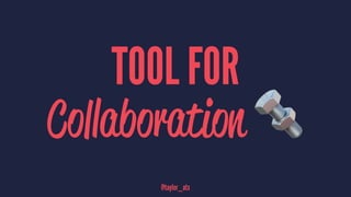 TOOL FOR
Collaboration !
@taylor_atx
 