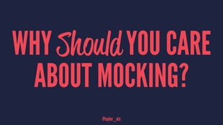WHY Should YOU CARE
ABOUT MOCKING?
@taylor_atx
 