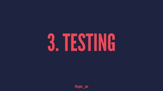3. TESTING
@taylor_atx
 