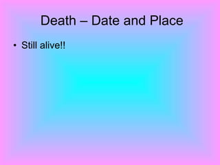 Death – Date and Place Still alive!! 