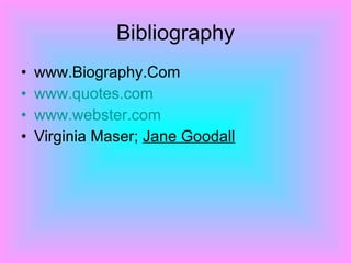 Bibliography www.Biography.Com  www.quotes.com www.webster.com Virginia Maser;  Jane Goodall   