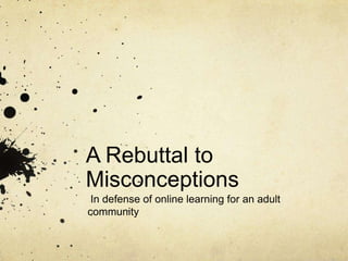 A Rebuttal to
Misconceptions
 In defense of online learning for an adult
community
 