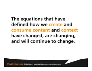 The equations that have
     defined how we create and
     consume content and context
     have changed, are changing,
 ...