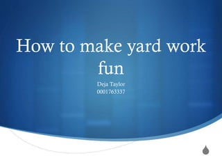 How to make yard work
fun
Deja Taylor
0001763337

S

 