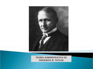 Teoría adminisTraTiva de
FrederiCK W. TaYLor
 