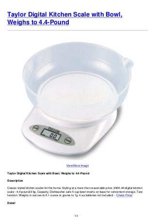 Taylor Digital Kitchen Scale with Bowl,
Weighs to 4.4-Pound
View More Image
Taylor Digital Kitchen Scale with Bowl, Weighs to 4.4-Pound
Description
Classic styled kitchen scales for the home. Styling at a more then reasonable price. 3804-44-digital kitchen
scale - 4.4-pound/2 kg. Capacity. Dishwasher safe 5 cup bowl inverts on base for convenient storage. Tare
function. Weighs in ounces to 0.1-ounce or grams to 1g. 4 aa batteries not included. - Check Price!
Detail
1/2
 