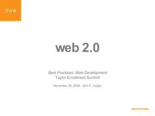 web 2.0 Best Practices: Web Development Taylor Enrollment Summit November 30, 2006 - Bart E. Caylor 