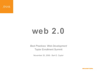 web 2.0
Best Practices: Web Development
Taylor Enrollment Summit
November 30, 2006 - Bart E. Caylor
 