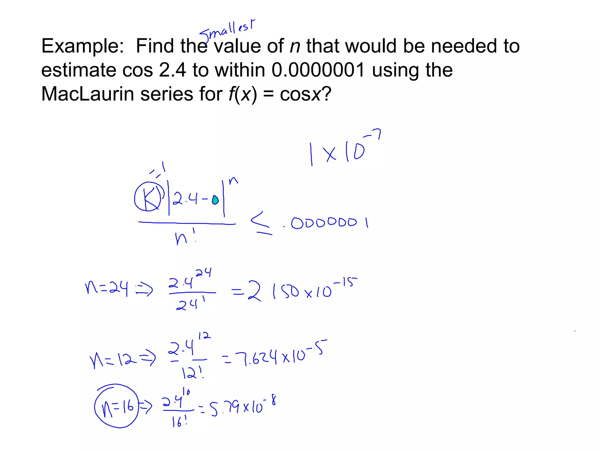 Example: Find the value of n that would be needed to
estimate cos 2.4 to within 0.0000001 using the
MacLaurin series for f(x) = cosx?
 