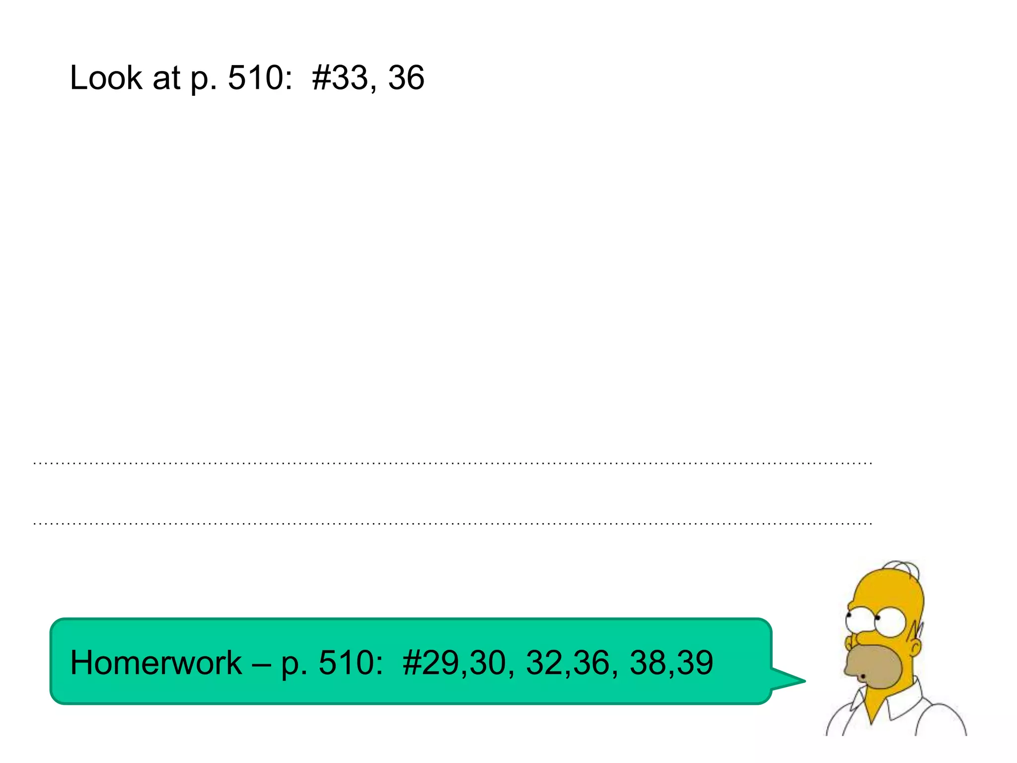 Look at p. 510: #33, 36




Homerwork – p. 510: #29,30, 32,36, 38,39
 