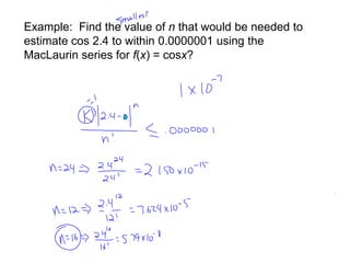 Example: Find the value of n that would be needed to
estimate cos 2.4 to within 0.0000001 using the
MacLaurin series for f(x) = cosx?
 