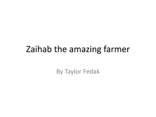 Zaihab the amazing farmer

       By Taylor Fedak
 