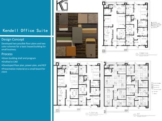 Kendell Office Suite 
Design Concept 
Developed two possible floor plans and two color schemes for a basic leased building for small business. 
Process 
•Given building shell and program 
•Drafted in CAD 
•Developed Floor plan, power plan, and RCP 
•Presentation material on a small board for client  
