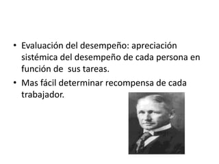 • Evaluación del desempeño: apreciación
  sistémica del desempeño de cada persona en
  función de sus tareas.
• Mas fácil determinar recompensa de cada
  trabajador.
 
