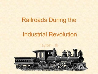 Railroads During the

Industrial Revolution
      Taylor Fisk
 