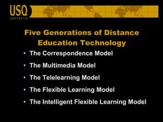 Five Generations of Distance Education Technology The Correspondence Model The Multimedia Model The Telelearning Model The Flexible Learning Model The Intelligent Flexible Learning Model 