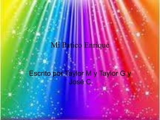 Mi Patico Enrique
Escrito por Taylor M y Taylor G y
Jose C
 