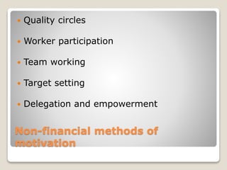 Non-financial methods of
motivation
 Quality circles
 Worker participation
 Team working
 Target setting
 Delegation and empowerment
 