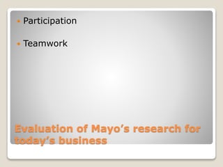 Evaluation of Mayo’s research for
today’s business
 Participation
 Teamwork
 