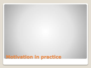 Motivation in practice
 