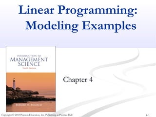 Linear Programming: 
Modeling Examples 
Chapter 4 
Copyright © 2010 Pearson Education, Inc. Publishing as Prentice Hall 4-1 
 