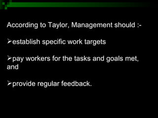 <ul><li>According to Taylor, Management should :- </li></ul><ul><li>establish specific work targets </li></ul><ul><li>pay ...