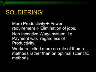 SOLDIERING: <ul><li>More Productivity   Fewer requirement   Elimination of jobs. </li></ul><ul><li>Non Incentive Wage sy...