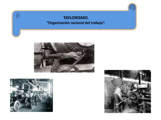 TAYLORISMO.
“Organización racional del trabajo”.
 