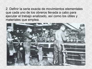 2. Definir la serie exacta de movimientos elementales que cada uno de los obreros llevada a cabo para ejecutar el trabajo analizado, así como los útiles y materiales que emplea. 
