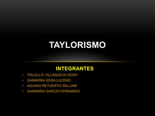 TAYLORISMO 
INTEGRANTES 
• TRUJILLO VILLANUEVA DEISY 
• GAMARRA SOSA LUCERO 
• AQUINO RETUERTO WILLIAM 
• GAMARRA GARCÍA FERNANDO 
 