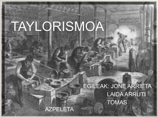 TAYLORISMOA



               EGILEAK: JONE ARRIETA
                      LAIDA ARRUTI
                      TOMAS
    AZPELETA
 