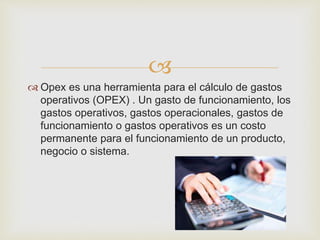 
 Opex es una herramienta para el cálculo de gastos
operativos (OPEX) . Un gasto de funcionamiento, los
gastos operativo...