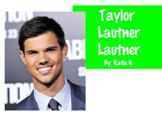 Taylor
Lautner
Lautner
By: Katie G.
 