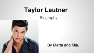 Taylor Lautner 
Biography 
By Marta and Mia. 
 
