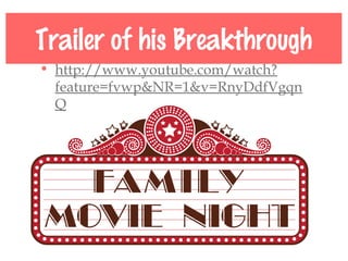 Trailer of his Breakthrough
• http://www.youtube.com/watch?
feature=fvwp&NR=1&v=RnyDdfVgqn
Q
 