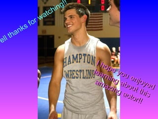 I hope you enjoyed
I hope you enjoyed
learning about this
learning about this
amazing actor!!
amazing actor!!
Well thanks for watching!!
 