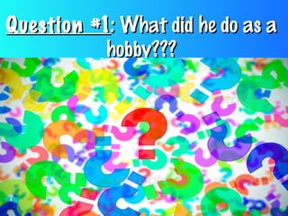 Question #1Question #1: What did he do as a: What did he do as a
hobby???hobby???
 