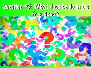 Question #3: What does he do in hisQuestion #3: What does he do in his
free time??free time??
 