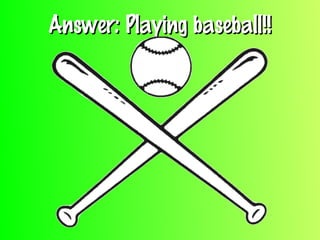 Answer: Playing baseball!!Answer: Playing baseball!!
 