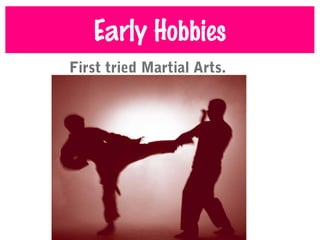 Early Hobbies
First tried Martial Arts.
 