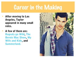 Career in the Making
• After moving to Los
Angeles, Taylor
appeared in many small
roles.
• A few of them are:
Rugrats go Wild, The
Bernie Mac Show, My
Wife and Kids, and
Summerland.
 