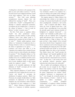 s t r o o c k & s t r o o c k & l a v a n l l p
“resulting from a slowdown in the operation of the
plant or some such similar occurrence,”15
and the
Second Circuit Court of Appeals stated that a layoff
occurs when employees’ “jobs were no longer
necessary.”16
New York courts addressing
unemployment insurance disputes have also
addressed the meaning of “layoff.” Those cases
conclude that a “layoff,” as distinguished from a
discharge or voluntary employment termination,
encompasses job loss resulting from a “decrease in
the volume of business,” a “lack of work for
laborers,” or other “economic causes.”17
No New York statute or regulation defines
“layoff,” but other jurisdictions’ statutes,
regulations, and rules reinforce its plain meaning.
California’s Labor Code defines layoff as “a
separation from a position for lack of funds or lack
of work.”18
Florida’s public-employees statute
defines it as “termination of employment due to a
shortage of funds or work, or a material change in
the duties or organization of an agency . . . .”19
Louisiana’s civil service rules define it as the
“separation of an employee from a position because
of a lack of work or a lack of funds or the abolition
of a position.”20
New Hampshire defines it as “the
complete separation of an employee from the state
classified service for an indefinite period by reason
of abolition of position, change in organization,
lack of work, insufficient funds, or other reasons
outside the employee’s control . . . .”21
Either
expressly or by reasonable implication, the legal
definitions of “layoff” encompass job loss result
from economic distress.
Other important definitions of “layoff” further
contradict the Court’s finding that the word is too
“narrow and limited” to encompass the
abolishment of employee positions. Black’s Law
Dictionary, for example, broadly defines it as “[t]he
termination of employment at the employer’s
instigation; esp., the termination—either temporary
or permanent—of many employees in a short
time.”22
Roberts’ Dictionary of Industrial Relations
defines it as “temporary or indefinite separation
from employment.”23
West Virginia defines it as
“any involuntary cessation of an employee for a
reason not relating to the quality of the employee’s
performance or other employee-related reason.”24
The majority opinion in Village of Johnson City
acknowledges that, whether or not explicit in its
coverage of economic-based layoffs, the no-layoff
clause unambiguously constituted a “job security
clause.” This is consistent with Burke v. Bowen,
where the Court of Appeals found that a “job
security” clause – providing that “in no event shall
the presently agreed upon minimum [number of
firefighters] be readjusted downward” – was
“explicit” and “violate[d] no public policy,” even
though it did not explicitly refer to protections
against staff reductions due to fiscal strain.25
The
dissenting judges in Village of Johnson City thus
point out that a “plain reading” of the no-layoff
clause shows that the Union “negotiated to ensure
that its constituents need not fear being put out of
their firefighting jobs during the life of the CBA”
and that the parties used “layoff” to “succinctly but
thoroughly address the threat of job insecurity.”
They further observe that “‘layoff’ pervades the
public dialogue” and “typically signif[ies] the kind
of large scale public and private workforce
reductions that have characterized recent economic
crises.” In their view, “a job security clause need
not specifically reference protection against
reductions due to fiscal strain to be enforceable.”
But an explicit and unambiguous reference to
job security was not enough for the Village of
Johnson City majority to deem the clause explicit
and unambiguous. Instead, the Court highlighted
the parties’ disagreement over whether “layoff”
constituted “permanent or nonpermanent job
loss,”26
even though the no-layoff provision in
Yonkers Federation of Teachers – which the Court
upheld as explicit, unambiguous, and
comprehensive – similarly prohibited
“terminat[ion]” of employees without specifying
whether “termination” refers to permanent or
temporary job loss.27
27
 
