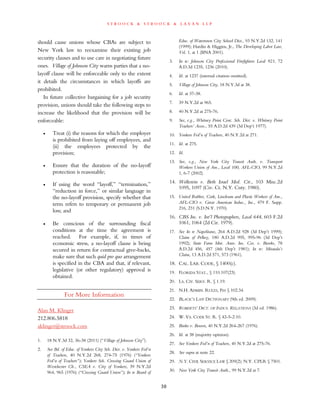 s t r o o c k & s t r o o c k & l a v a n l l p
should cause unions whose CBAs are subject to
New York law to reexamine their existing job
security clauses and to use care in negotiating future
ones. Village of Johnson City warns parties that a no-
layoff clause will be enforceable only to the extent
it details the circumstances in which layoffs are
prohibited.
In future collective bargaining for a job security
provision, unions should take the following steps to
increase the likelihood that the provision will be
enforceable:
• Treat (i) the reasons for which the employer
is prohibited from laying off employees, and
(ii) the employees protected by the
provision;
• Ensure that the duration of the no-layoff
protection is reasonable;
• If using the word “layoff,” “termination,”
“reduction in force,” or similar language in
the no-layoff provision, specify whether that
term refers to temporary or permanent job
loss; and
• Be conscious of the surrounding fiscal
conditions at the time the agreement is
reached. For example, if, in times of
economic stress, a no-layoff clause is being
secured in return for contractual give-backs,
make sure that such quid pro quo arrangement
is specified in the CBA and that, if relevant,
legislative (or other regulatory) approval is
obtained.
For More Information
Alan M. Klinger
212.806.5818
aklinger@stroock.com
1. 18 N.Y.3d 32, 36-38 (2011) (“Village of Johnson City”).
2. See Bd. of Educ. of Yonkers City Sch. Dist. v. Yonkers Fed’n
of Teachers, 40 N.Y.2d 268, 274-75 (1976) (“Yonkers
Fed’n of Teachers”); Yonkers Sch. Crossing Guard Union of
Westchester Ch., CSEA v. City of Yonkers, 39 N.Y.2d
964, 965 (1976) (“Crossing Guard Union”); In re Board of
Educ. of Watertown City School Dist., 93 N.Y.2d 132, 141
(1999); Hardin & Higgins, Jr., The Developing Labor Law,
Vol. 1, at 1 (BNA 2001).
3. In re: Johnson City Professional Firefighters Local 921, 72
A.D.3d 1235, 1236 (2010).
4. Id. at 1237 (internal citation omitted).
5. Village of Johnson City, 18 N.Y.3d at 38.
6. Id. at 37-38.
7. 39 N.Y.2d at 965.
8. 40 N.Y.2d at 275-76.
9. See, e.g., Whitney Point Cent. Sch. Dist. v. Whitney Point
Teachers’ Assoc., 55 A.D.2d 439 (3d Dep’t 1977).
10. Yonkers Fed’n of Teachers, 40 N.Y.2d at 271.
11. Id. at 275.
12. Id.
13. See, e.g., New York City Transit Auth. v. Transport
Workers Union of Am., Local 100, AFL-CIO, 99 N.Y.2d
1, 6-7 (2002).
14. Wolkstein v. Beth Israel Med. Ctr., 103 Misc.2d
1095, 1097 (Civ. Ct. N.Y. Cnty. 1980).
15. United Rubber, Cork, Linoleum and Plastic Workers of Am.,
AFL-CIO v. Great American Indus., Inc., 479 F. Supp.
216, 231 (S.D.N.Y. 1970).
16. CBS Inc. v. Int’l Photographers, Local 644, 603 F.2d
1061, 1064 (2d Cir. 1979).
17. See In re Napolitano, 264 A.D.2d 928 (3d Dep’t 1999);
Claim of Pelkey, 180 A.D.2d 995, 995-96 (3d Dep’t
1992); State Farm Mut. Auto. Ins. Cos. v. Brooks, 78
A.D.2d 456, 457 (4th Dep’t 1981); In re: Miranda’s
Claim, 13 A.D.2d 571, 573 (1961).
18. CAL. LAB. CODE, § 1400(c).
19. FLORIDA STAT., § 110.107(23).
20. LA. CIV. SERV. R. § 1.19.
21. N.H. ADMIN. RULES, Per § 102.34.
22. BLACK’S LAW DICTIONARY (9th ed. 2009).
23. ROBERTS’ DICT. OF INDUS. RELATIONS (3d ed. 1986).
24. W. VA. CODE ST. R. § 42-5-2.10.
25. Burke v. Bowen, 40 N.Y.2d 264-267 (1976).
26. Id. at 38 (majority opinion).
27. See Yonkers Fed’n of Teachers, 40 N.Y.2d at 275-76.
28. See supra at note 22.
29. N.Y. CIVIL SERVICE LAW § 209(2); N.Y. CPLR § 7501.
30. New York City Transit Auth., 99 N.Y.2d at 7.
30
 
