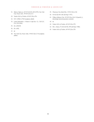 s t r o o c k & s t r o o c k & l a v a n l l p
31
31. Matter of Sprinzen, 46 N.Y.2d 623, 629 (1979); New York
City Transit Auth., 99 N.Y.2d at 6-7.
32. Yonkers Fed’n of Teachers, 40 N.Y.2d at 276.
33. N.Y. CPLR § 7503 (emphasis added).
34. United Steelworkers v. Warrior & Gulf Nav. Co., 363 U.S.
574, 578 (1960).
35. Id. at 582-85.
36. Id. at 582.
37. Id.
38. New York City Transit Auth., 99 N.Y.2d at 7-8 (emphasis
added).
39. Watertown City School Dist., 93 N.Y.2d at 142.
40. 55 A.D.2d 439, 440 (3d Dep’t 1977).
41. Village of Johnson City, 18 N.Y.3d at 40-41 (Ciparick, J.,
dissenting) (internal quotation omitted).
42. Id.
43. Yonkers Fed’n of Teachers, 40 N.Y.2d at 275.
44. Piro v. Bowen, 76 A.D.2d 392, 399 (2d Dep’t 1980).
45. Yonkers Fed’n of Teachers, 40 N.Y.2d at 276.
 