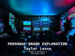 PERSONAL BRAND EXPLORATION
Taylor Lesse
Project & Portfolio I
July 28th, 2019
 