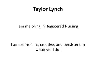 Taylor Lynch
I am majoring in Registered Nursing.
I am self-reliant, creative, and persistent in
whatever I do.
 