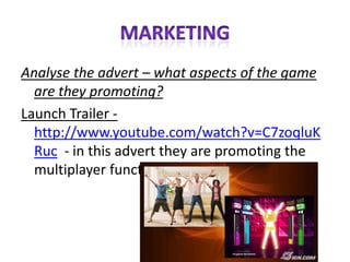 MARKETINGAnalyse the advert – what aspects of the game are they promoting? Launch Trailer -http://www.youtube.com/watch?v=C7zoqluKRuc  - in this advert they are promoting the multiplayer function within the game. 